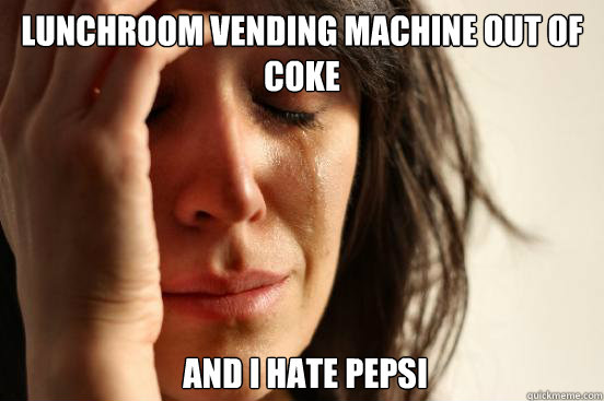 Lunchroom vending machine out of coke  And I hate pepsi  FirstWorldProblems