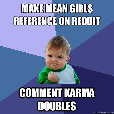 Make Mean Girls Reference on Reddit Comment Karma Doubles - Make Mean Girls Reference on Reddit Comment Karma Doubles  Success Kid