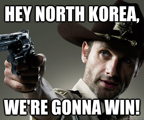 Hey North Korea, We're gonna win!  Rick Grimes Walking Dead