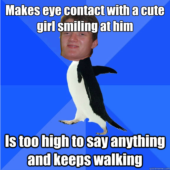 Makes eye contact with a cute girl smiling at him Is too high to say anything and keeps walking  