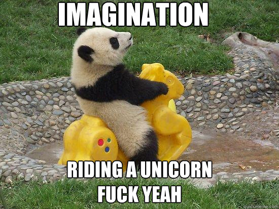 Imagination riding a unicorn
fuck yeah  