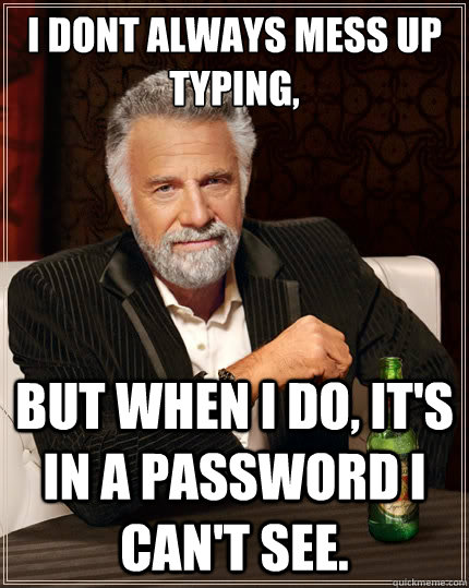 i dont always mess up typing, but when i do, it's in a password i can't see. - i dont always mess up typing, but when i do, it's in a password i can't see.  The Most Interesting Man In The World