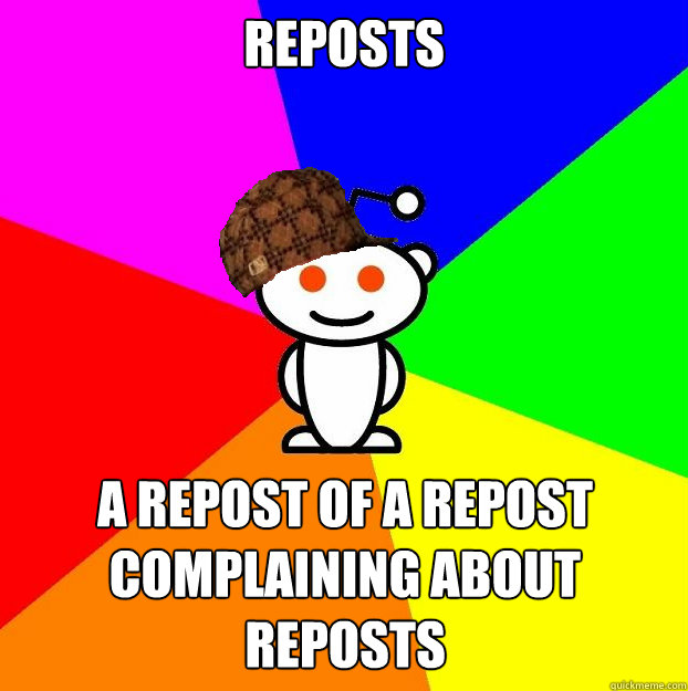 Reposts a repost of a repost complaining about reposts  Scumbag Redditor