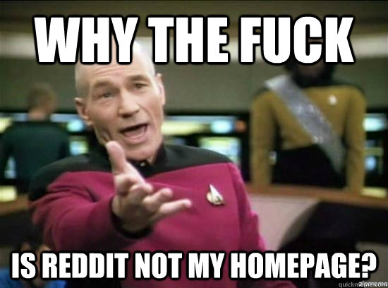 Why the fuck Is Reddit not my homepage?  Annoyed Picard HD