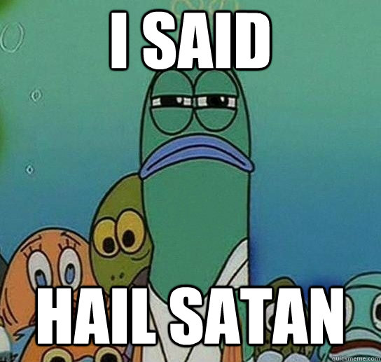 i said Hail satan  Serious fish SpongeBob