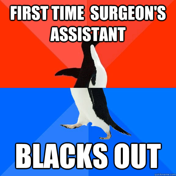 First time  surgeon's assistant Blacks out  Socially Awesome Awkward Penguin