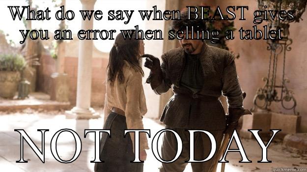 WHAT DO WE SAY WHEN BEAST GIVES YOU AN ERROR WHEN SELLING A TABLET NOT TODAY Arya not today