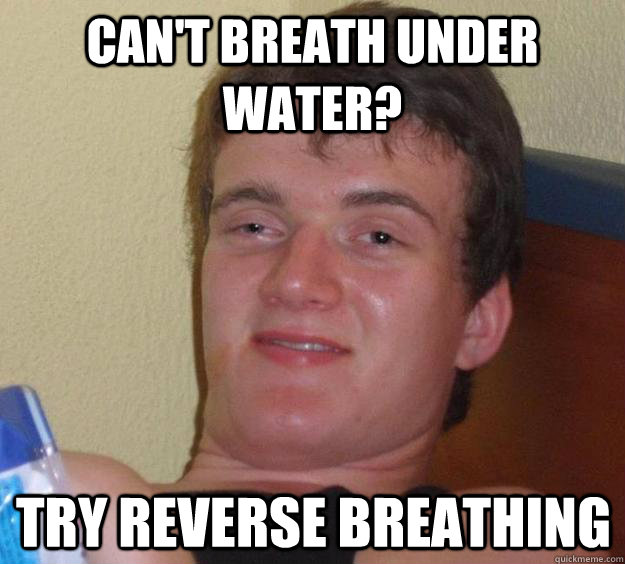 Can't breath under water? try reverse breathing - Can't breath under water? try reverse breathing  10 Guy