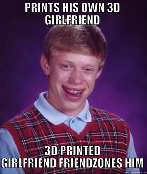 PRINTS HIS OWN 3D GIRLFRIEND 3D PRINTED GIRLFRIEND FRIENDZONES HIM Bad Luck Brian