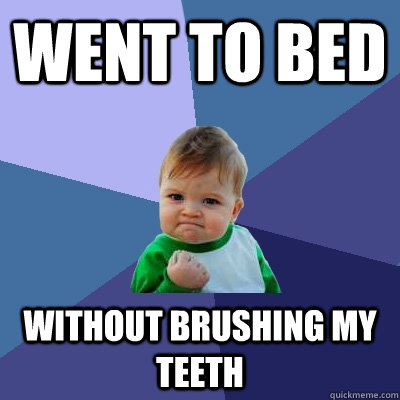 went to bed without brushing my teeth - went to bed without brushing my teeth  Success Kid