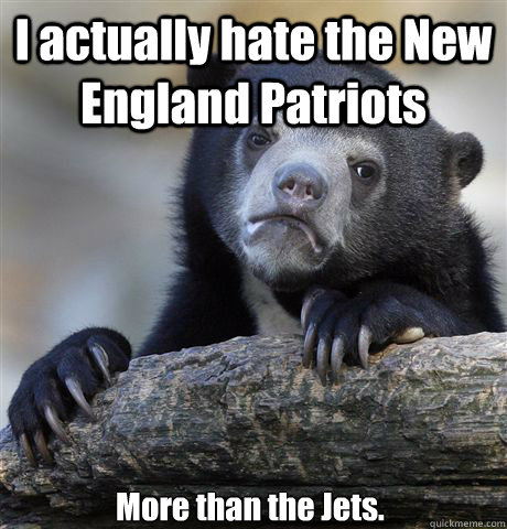 I actually hate the New England Patriots More than the Jets.  Confession Bear