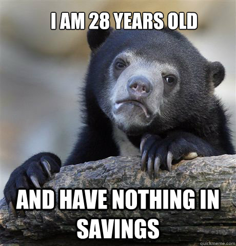 I am 28 years old and have nothing in savings  Confession Bear
