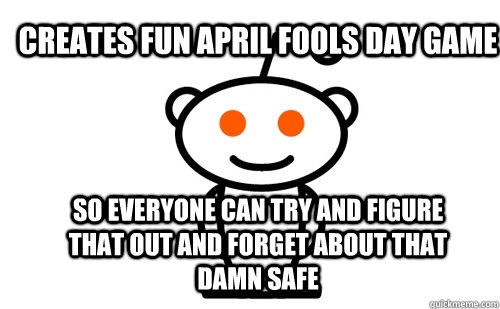 Creates fun April FOols Day game So everyone can try and figure that out and forget about that damn safe  Good Guy Reddit
