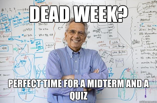 Dead week? Perfect time for a midterm and a quiz  Engineering Professor