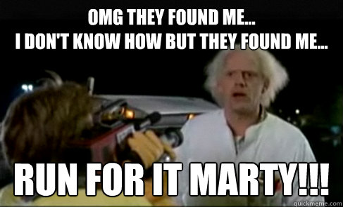 OMG they found me...                                               i don't know how but they found me... run for it marty!!! - OMG they found me...                                               i don't know how but they found me... run for it marty!!!  Misc