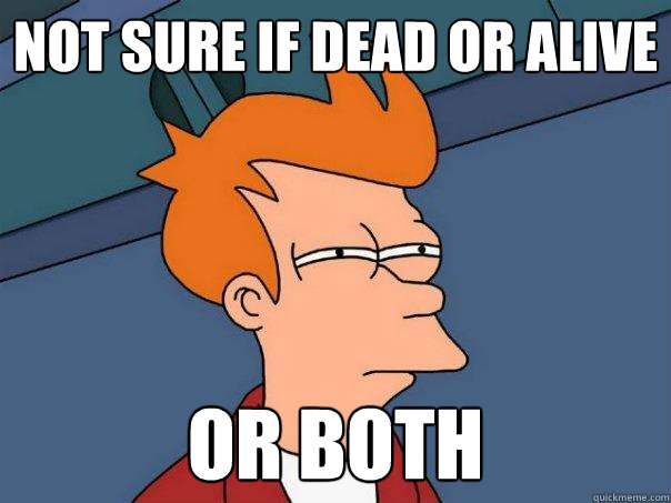 Not sure if dead or alive or both  Futurama Fry