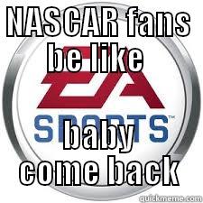 NASCAR FANS BE LIKE  BABY COME BACK Misc