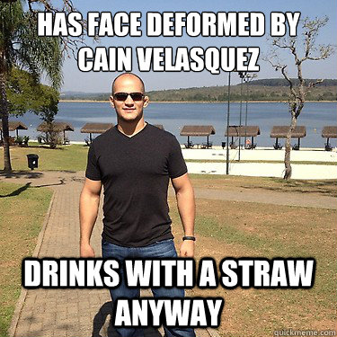 has face deformed by cain velasquez drinks with a straw anyway - has face deformed by cain velasquez drinks with a straw anyway  jds meme 3