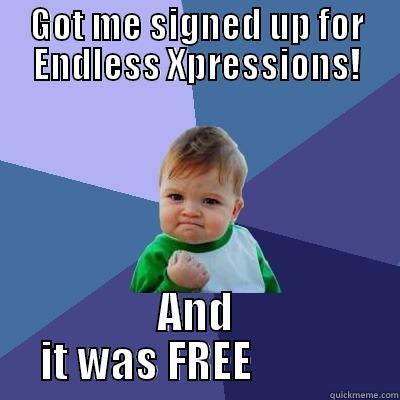 GOT ME SIGNED UP FOR ENDLESS XPRESSIONS! AND IT WAS FREE            Success Kid