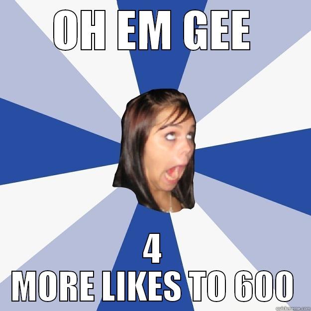 OH EM GEE 4 MORE LIKES TO 600 Annoying Facebook Girl