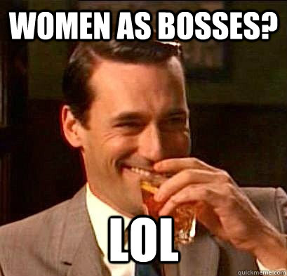 women as bosses? lol  