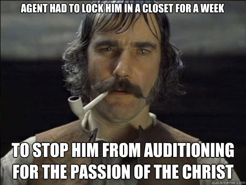 Agent had to lock him in a closet for a week To stop him from auditioning for the passion of the Christ   Overly committed Daniel Day Lewis