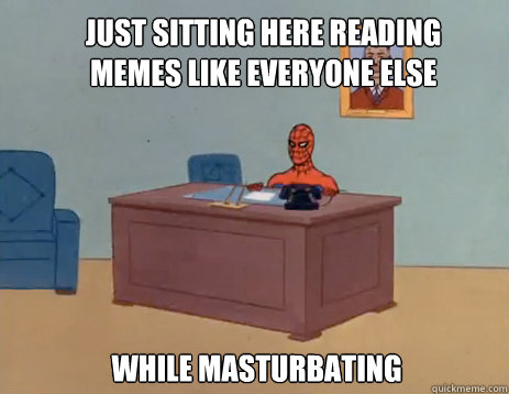 Just sitting here reading memes like everyone else while masturbating  masturbating spiderman