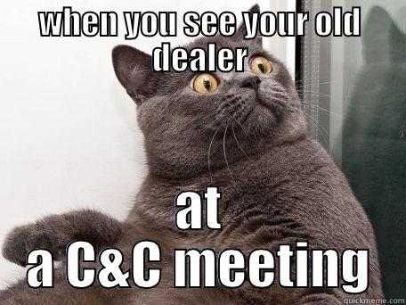 WHEN YOU SEE YOUR OLD DEALER AT A C&C MEETING conspiracy cat