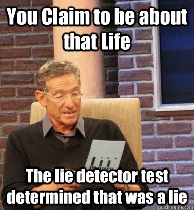 You Claim to be about that Life  The lie detector test determined that was a lie  