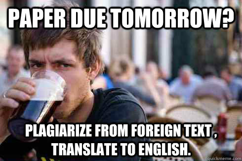 paper due tomorrow? plagiarize from foreign text , translate to english.  Lazy College Senior