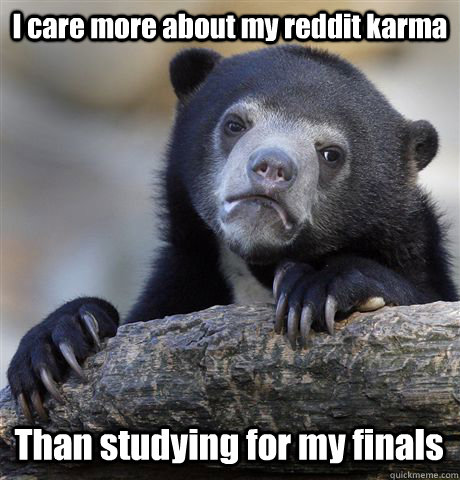 I care more about my reddit karma Than studying for my finals  Confession Bear