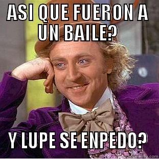 ASI QUE FUERON A UN BAILE? Y LUPE SE ENPEDO? Condescending Wonka
