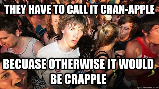 They have to call it cran-apple becuase otherwise it would be crapple   Sudden Clarity Clarence
