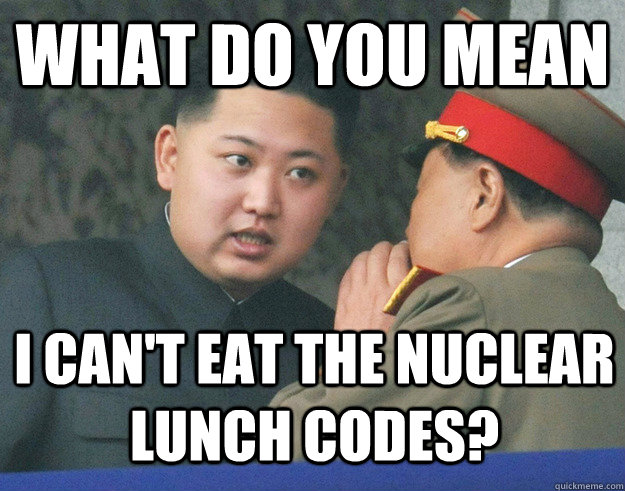 What do you mean I can't eat the nuclear lunch codes?  Hungry Kim Jong Un