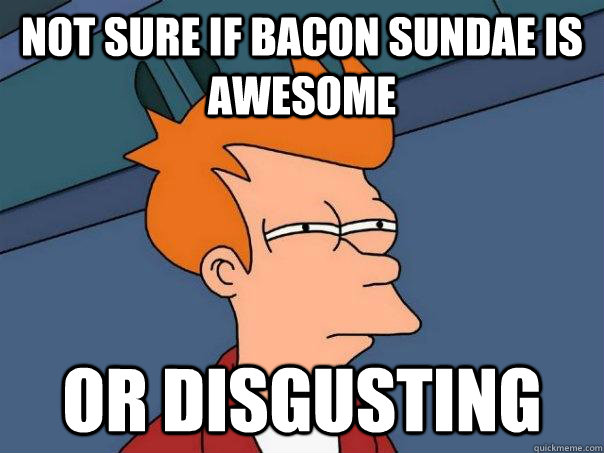 Not sure if bacon sundae is awesome Or disgusting  Futurama Fry