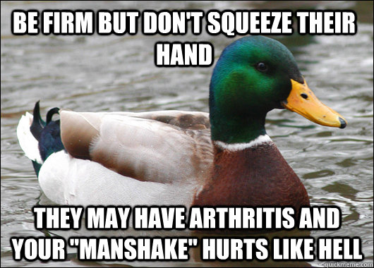 Be firm but don't squeeze their hand They may have arthritis and your 