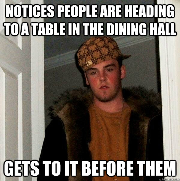 notices people are heading to a table in the dining hall gets to it before them  Scumbag Steve