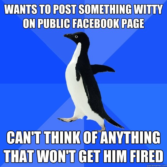 wants to post something witty on public facebook page can't think of anything that won't get him fired  Socially Awkward Penguin