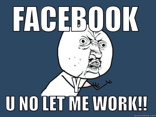 FACEBOOK Y U NO LET ME WORK!! Y U No