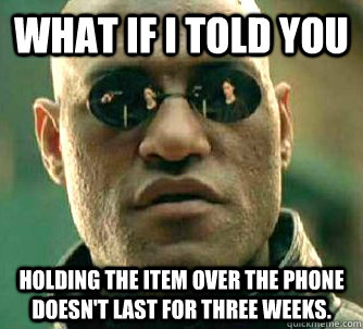 What if I told you holding the item over the phone doesn't last for three weeks.  Matrix Morpheus