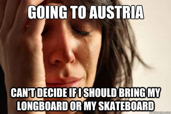 Going to Austria Can't decide if I should bring my longboard or my skateboard  First World Problems