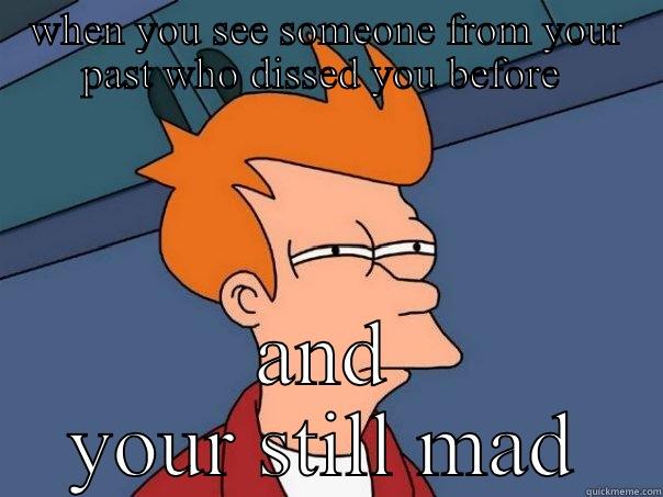 The way you look... - WHEN YOU SEE SOMEONE FROM YOUR PAST WHO DISSED YOU BEFORE  AND YOUR STILL MAD Futurama Fry