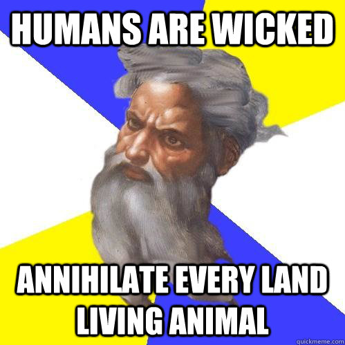 humans are wicked annihilate every land living animal  Advice God