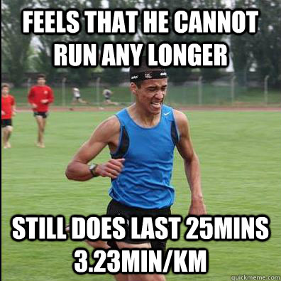 FEELS THAT HE CANNOT RUN ANY LONGER STILL DOES LAST 25mins 3.23min/km  Genius