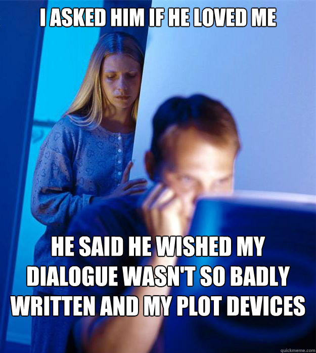 I Asked Him If He Loved Me He Said He Wished My Dialogue Wasn't So Badly Written And My Plot Devices So Reused  Redditors Wife