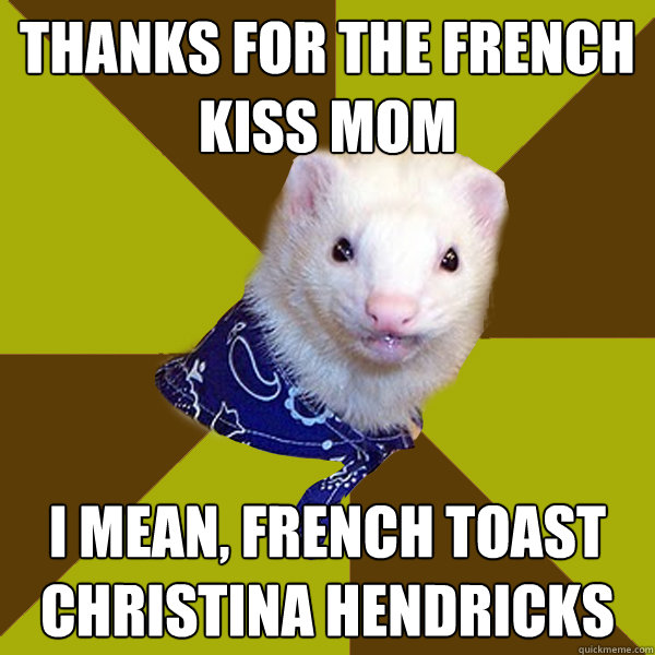 thanks for the french kiss mom I mean, french toast christina hendricks  