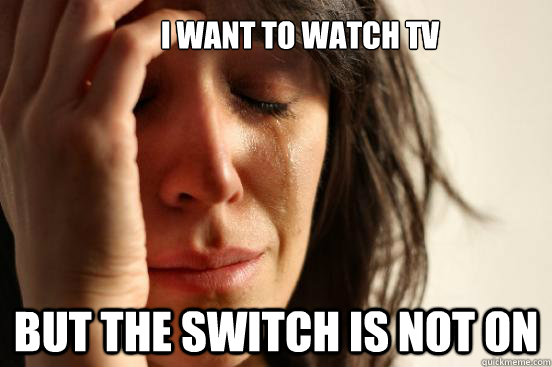 I want to watch tv But the switch is not on  First World Problems