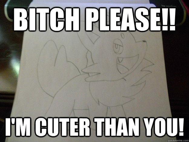 Bitch please!! I'm cuter than you! - Bitch please!! I'm cuter than you!  Zorua Meme