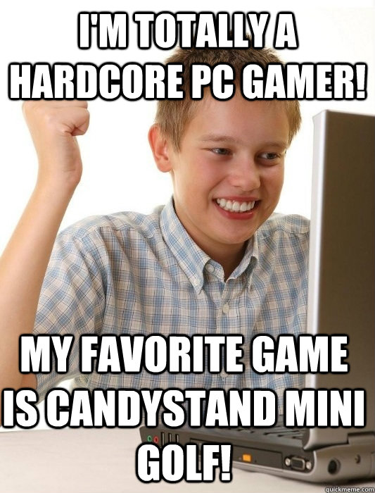 i'm totally a hardcore pc gamer! my favorite game is candystand mini golf! - i'm totally a hardcore pc gamer! my favorite game is candystand mini golf!  First Day on the Internet Kid