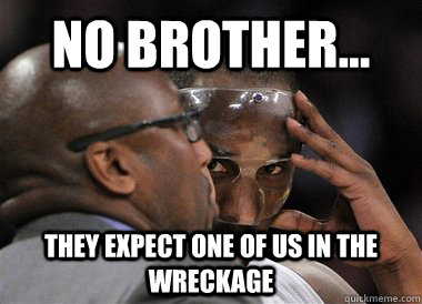 No Brother... They expect one of us in the wreckage - No Brother... They expect one of us in the wreckage  Kobe  Bane